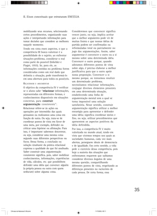 II. Eixos conceituais que estruturam ENCCEJA




                  mobilizando seus recursos, selecionando        Consideremos que convencer significa
                  certos procedimentos, organizando suas         vencer junto, ou seja, implica aceitar
                  ações e interpretando informações para         que o melhor argumento pode vir de
                  tomar decisões que considere as melhores       muitas fontes e que nossas idéias de
                  naquele momento.                               partida podem ser confirmadas ou
                  Tendo em vista esses aspectos, o que a         reformuladas total ou parcialmente no
                  competência III busca valorizar é a            jogo das argumentações. Assim, saber
                  possibilidade de o sujeito, ao enfrentar       argumentar é convencer o outro ou a si
                  situações-problema, considerar o real          mesmo sobre uma determinada idéia.
                  como parte do possível (Inhelder e             Convencer o outro porque, quando
                  Piaget, 1955). Se, para ele, as                adotamos diferentes pontos de vista
                  informações contidas no problema forem         sobre algo, é preciso elaborar a melhor
                  consideradas como um real dado que             justificativa para que o outro apóie
                  delimita a situação, pode transformá-lo        nossa proposição. Convencer a si
                  em uma abertura para todos os possíveis.       mesmo porque, ao tentarmos resolver
                                                                 um determinado problema,
                  RELACIONAR    E ARGUMENTAR
                                                                 necessitamos relacionar informações,
                  O objetivo da competência IV é verificar       conjugar diversos elementos presentes
                                   relacionar
                  se o aluno sabe “relacionar informações,       em uma determinada situação,
                  representadas em diferentes formas, e          estabelecendo uma linha de
                  conhecimentos disponíveis em situações         argumentação mental sem a qual se
                  concretas, para construir                      torna impossível uma solução
                  argumentação consistente”.                     satisfatória. Nesse sentido, construir
                  Relacionar refere-se às ações ou               argumentação significa utilizar a melhor
                  operações por intermédio das quais             estratégia para apresentar e defender
                  pensamos ou realizamos uma coisa em            uma idéia; significa coordenar meios e
                  função de outra. Ou seja, trata-se de          fins, ou seja, utilizar procedimentos que
                  coordenar pontos de vista em favor de          apresentem os aspectos positivos da
                  uma meta, por exemplo, defender ou             idéia defendida.
                  criticar uma hipótese ou afirmação. Para       Por isso, a competência IV é muito
                  isso, é importante sabermos descentrar,        valorizada no mundo atual, tendo em
                  ou seja, considerar uma mesma coisa            vista que vivemos tempos nos quais as
                  segundo suas diferentes perspectivas ou        sociedades humanas, cada vez mais
                  focos. Dessa forma, a conclusão ou             abertas, perseguem ideais de democracia
                  solução resultante da prática relacional       e de igualdade. Em certo sentido, a vida
                  expressa a qualidade do que foi analisado.     pede o exercício dessa competência, pois
                  Saber construir uma argumentação               hoje a maioria das situações que
                  consistente significa, pois, saber mobilizar   enfrentamos requerem que saibamos
                  conhecimentos, informações, experiências       considerar diversos ângulos de uma
                  de vida, cálculos, etc. que possibilitem       mesma questão, compartilhando
                  defender uma idéia que convence alguém         diferentes pontos de vista, respeitando as
                  (a própria pessoa ou outra com quem            diferenças presentes no raciocínio de
                  sediscute) sobre alguma coisa.                 cada pessoa. De certa forma, essa




                                                                                                              35



CiÍncias da Natureza 9-38.pmd       35                                                11/7/2003, 09:11
 