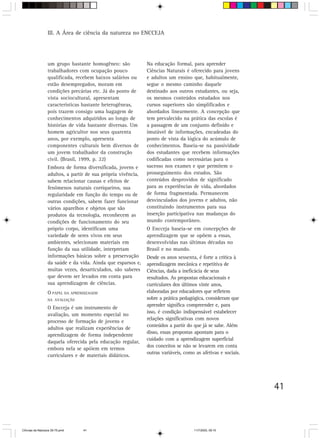 III. A Área de ciência da natureza no ENCCEJA




                  um grupo bastante homogêneo: são             Na educação formal, para aprender
                  trabalhadores com ocupação pouco             Ciências Naturais é oferecido para jovens
                  qualificada, recebem baixos salários ou      e adultos um ensino que, habitualmente,
                  estão desempregados, moram em                segue o mesmo caminho daquele
                  condições precárias etc. Já do ponto de      destinado aos outros estudantes, ou seja,
                  vista sociocultural, apresentam              os mesmos conteúdos estudados nos
                  características bastante heterogêneas,       cursos superiores são simplificados e
                  pois trazem consigo uma bagagem de           abordados linearmente. A concepção que
                  conhecimentos adquiridos ao longo de         tem prevalecido na prática das escolas é
                  histórias de vida bastante diversas. Um      a passagem de um conjunto definido e
                  homem agricultor nos seus quarenta           imutável de informações, encadeadas do
                  anos, por exemplo, apresenta                 ponto de vista da lógica do acúmulo de
                  componentes culturais bem diversos de        conhecimentos. Baseia-se na passividade
                  um jovem trabalhador da construção           dos estudantes que recebem informações
                  civil. (Brasil, 1999, p. 22)                 codificadas como necessárias para o
                  Embora de forma diversificada, jovens e      sucesso nos exames e que permitem o
                  adultos, a partir de sua própria vivência,   prosseguimento dos estudos. São
                  sabem relacionar causas e efeitos de         conteúdos desprovidos de significado
                  fenômenos naturais corriqueiros, sua         para as experiências de vida, abordados
                  regularidade em função do tempo ou de        de forma fragmentada. Permanecem
                  outras condições, sabem fazer funcionar      desvinculados dos jovens e adultos, não
                  vários aparelhos e objetos que são           constituindo instrumentos para sua
                  produtos da tecnologia, reconhecem as        inserção participativa nas mudanças do
                  condições de funcionamento do seu            mundo contemporâneo.
                  próprio corpo, identificam uma               O Encceja baseia-se em concepções de
                  variedade de seres vivos em seus             aprendizagem que se opõem a essas,
                  ambientes, selecionam materiais em           desenvolvidas nas últimas décadas no
                  função da sua utilidade, interpretam         Brasil e no mundo.
                  informações básicas sobre a preservação      Desde os anos sessenta, é forte a crítica à
                  da saúde e da vida. Ainda que esparsos e,    aprendizagem mecânica e repetitiva de
                  muitas vezes, desarticulados, são saberes    Ciências, dada a ineficácia de seus
                  que devem ser levados em conta para          resultados. As propostas educacionais e
                  sua aprendizagem de ciências.                curriculares dos últimos vinte anos,
                  O PAPEL DA APRENDIZAGEM                      elaboradas por educadores que refletem
                  NA AVALIAÇÃO                                 sobre a prática pedagógica, consideram que
                                                               aprender significa compreender e, para
                  O Encceja é um instrumento de
                                                               isso, é condição indispensável estabelecer
                  avaliação, um momento especial no
                                                               relações significativas com novos
                  processo de formação de jovens e
                                                               conteúdos a partir do que já se sabe. Além
                  adultos que realizam experiências de
                                                               disso, essas propostas apontam para o
                  aprendizagem de forma independente
                                                               cuidado com a aprendizagem superficial
                  daquela oferecida pela educação regular,
                                                               dos conceitos se não se levarem em conta
                  embora nela se apóiem em termos
                                                               outras variáveis, como as afetivas e sociais.
                  curriculares e de materiais didáticos.




                                                                                                               41



CiÍncias da Natureza 39-75.pmd    41                                                 11/7/2003, 09:10
 