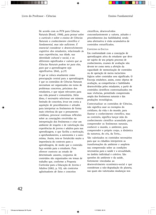Livro do Professor - Ciências                                                           Ensino Fundamental




                                 De acordo com os PCN para Ciências           científicos, desenvolvidos
                                 Naturais (Brasil, 1998), para pensar sobre   concomitantemente a valores, atitudes e
                                 o currículo e sobre o ensino de Ciências     procedimentos (ou habilidades), sendo
                                 Naturais o conhecimento científico é         uma alternativa à visão acumulativa de
                                 fundamental, mas não suficiente. É           conteúdos estratificados.
                                 essencial considerar o desenvolvimento
                                                                              CONTEÚDOS DO ENCCEJA
                                 cognitivo dos estudantes, relacionado às
                                 suas experiências, sua idade, sua            Em conformidade com a concepção de
                                                                              aprendizagem ativa do estudante que deve
                                 identidade cultural e social, e os
                                 diferentes significados e valores que as     ser sujeito de seu próprio processo de
                                 Ciências Naturais podem ter para eles,       conhecimento, exames de avaliação não
                                                                              devem ter como meta a aferição da
                                 para que a aprendizagem seja
                                 significativa. (ibid., p.27)                 capacidade de memorização de conteúdos
                                                                              ou de operação de meros raciocínios
                                 O que se coloca atualmente como
                                                                              lógicos sobre conteúdos sem significado. O
                                 preocupação central para a aprendizagem
                                                                              Encceja estabelece, assim, como objetos de
                                 é que os conteúdos de Ciências Naturais
                                                                              avaliação, as competências e habilidades
                                 necessitam ser organizados em torno de
                                                                              desenvolvidas pelos estudantes, a partir de
                                 problemas concretos, próximos dos
                                                                              conteúdos científicos contextualizados em
                                 estudantes, e que sejam relevantes para
                                                                              suas vivências, permitindo compreensão
                                 sua vida pessoal e comunitária. Além
                                                                              ampla dos fenômenos naturais e das
                                 disso, é necessário selecionar um número
                                                                              produções tecnológicas.
                                 limitado de conceitos, levar em conta a
                                 aquisição de procedimentos e atitudes        Contextualizar os conteúdos de Ciências,
                                                                              não significa usar os exemplos do
                                 para interpretar os fenômenos de forma
                                 mais criteriosa do que o pensamento          cotidiano, da vida e do mundo, para
                                 cotidiano, provocar contínuas reflexões      ilustrar o conhecimento científico, mas
                                                                              ao contrário, significa lançar mão do
                                 sobre as concepções envolvidas na
                                 interpretação dos fenômenos e criar um       conhecimento científico acumulado para
                                 ambiente de respeito e de valorização das    compreender os fenômenos naturais,
                                                                              conhecer o mundo, o ambiente, para
                                 experiências de jovens e adultos para sua
                                 aprendizagem, o que facilita a motivação,    compreender o próprio corpo, a dinâmica
                                 o aprofundamento, a autonomia e a auto-      da natureza, do céu, da Terra...
                                 estima. Assim, tem-se fortalecido muito a    São valorizados os conteúdos necessários
                                 importância do contexto para a               para que os cidadãos interpretem as
                                 aprendizagem, de modo que o conteúdo         transformações do ambiente e ampliem
                                 faça sentido para o estudante. Para          sua compreensão sobre as condições
                                 oferecer contexto ao estudo de               necessárias para a saúde e a sexualidade,
                                 determinado assunto, conjuntos de            no âmbito individual e coletivo. São
                                 conteúdos são organizados em temas de        questões do ambiente e da saúde,
                                 trabalho que, conforme a Proposta            fortemente vinculadas ao
                                 Curricular para a Educação de Jovens e       desenvolvimento econômico-social e que
                                 Adultos (2002, p. 93), são contextos         consideram a não-degradação do planeta,
                                 aglutinadores de fatos e conceitos           nas quais são valorizadas mudanças nos




         42



CiÍncias da Natureza 39-75.pmd    42                                                 11/7/2003, 09:10
 