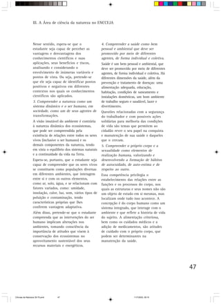 III. A Área de ciência da natureza no ENCCEJA




                  Nesse sentido, espera-se que o                4. Compreender a saúde como bem
                  estudante seja capaz de perceber as           pessoal e ambiental que deve ser
                  vantagens e desvantagens dos                  promovido por meio de diferentes
                  conhecimentos científicos e suas              agentes, de forma individual e coletiva.
                  aplicações, seus benefícios e riscos,         Saúde é um bem pessoal e ambiental, que
                  analisando e considerando o                   deve ser promovido por meio de diferentes
                  envolvimento de inúmeras variáveis e          agentes, de forma individual e coletiva. Há
                  pontos de vista. Ou seja, pretende-se         diferentes dimensões da saúde, além da
                  que ele seja capaz de identificar pontos      prevenção e tratamento de doenças: uma
                  positivos e negativos em diferentes           alimentação adequada, educação,
                  contextos nos quais os conhecimentos          habitação, condições de saneamento e
                  científicos são aplicados.                    instalações domésticas, um bom ambiente
                  3. Compreender a natureza como um             de trabalho seguro e saudável, lazer e
                  sistema dinâmico e o ser humano, em           divertimento.
                  sociedade, como um de seus agentes de         Questões relacionadas com a segurança
                  transformações.                               do trabalhador e com possíveis ações
                  A visão imutável do ambiente é contrária      solidárias para melhoria das condições
                  à natureza dinâmica dos ecossistemas,         de vida são temas que permitem ao
                  que pode ser compreendida pela                cidadão rever o seu papel na conquista
                  existência de relações entre todos os seres   e manutenção de sua saúde e daqueles
                  vivos (inclusive o ser humano) e os           que o cercam.
                  demais componentes da natureza, tendo         5. Compreender o próprio corpo e a
                  em vista o equilíbrio dos sistemas naturais   sexualidade como elementos de
                  e a continuidade da vida na Terra.            realização humana, valorizando e
                  Espera-se, portanto, que o estudante seja     desenvolvendo a formação de hábitos
                  capaz de compreender que os seres vivos       de autocuidado, de auto-estima e de
                  se constituem como populações diversas        respeito ao outro.
                  em diferentes ambientes, que interagem        Essa competência privilegia o
                  entre si e com os outros elementos,           estabelecimento das relações entre as
                  como ar, solo, água, e se relacionam com      funções e os processos do corpo, nos
                  fatores variados, como: umidade,              quais as estruturas e seus nomes não são
                  insolação, calor, luz, som, vários tipos de   um objeto de estudo em si mesmas, mas
                  poluição e contaminação, tendo                localizam onde tudo isso acontece. A
                  características próprias que lhes             concepção é do corpo humano como um
                  conferem vantagem adaptativa.                 sistema integrado, que interage com o
                  Além disso, pretende-se que o estudante       ambiente e que reflete a história de vida
                  compreenda que as intervenções do ser         do sujeito. A alimentação criteriosa,
                  humano implicam alterações nos                bem como os cuidados médicos e a
                  ambientes, tomando consciência da             adição de medicamentos, são atitudes
                  importância de atitudes que visem à           de cuidado com o próprio corpo, que
                  conservação dos ecossistemas no               podem ser determinantes na
                  aproveitamento sustentável dos seus           manutenção da saúde.
                  recursos materiais e energéticos.




                                                                                                              47



CiÍncias da Natureza 39-75.pmd    47                                                  11/7/2003, 09:10
 