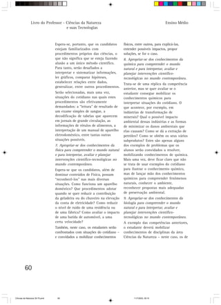 Livro do Professor - Ciências da Natureza                                                  Ensino Médio
                                     e suas Tecnologias



                                 Espera-se, portanto, que os candidatos      físicos, entre outros, para explicá-las,
                                 estejam familiarizados com                  entender possíveis impactos, propor
                                 procedimentos próprios das ciências, o      soluções, se for o caso.
                                 que não significa que se esteja fazendo     8. Apropriar-se dos conhecimentos da
                                 alusão a um único método científico.        química para compreender o mundo
                                 Para tanto, serão desafiados a              natural e para interpretar, avaliar e
                                 interpretar e sistematizar informações,     planejar intervenções científico-
                                 ler gráficos, comparar hipóteses,           tecnológicas no mundo contemporâneo.
                                 estabelecer relações entre dados,
                                                                             Trata-se de uma réplica da competência
                                 generalizar, entre outros procedimentos.
                                                                             anterior, mas se quer avaliar se o
                                 Serão selecionadas, mais uma vez,           estudante consegue mobilizar os
                                 situações do cotidiano nas quais estes      conhecimentos químicos para
                                 procedimentos são efetivamente              interpretar situações do cotidiano. O
                                 demandados: a “leitura” de resultado de     que acontece, por exemplo, em
                                 um exame simples de sangue, a               indústrias de transformação de
                                 decodificação de tabelas que aparecem       minerais? Qual o possível impacto
                                 em jornais de grande circulação, as         ambiental dessas indústrias e as formas
                                 informações de rótulos de alimentos, a      de minimizar os danos ambientais que
                                 interpretação de um manual de aparelho      elas causam? Como se dá a extração de
                                 eletrodoméstico, entre tantas outras        petróleo? Como se obtêm os seus vários
                                 situações possíveis.                        subprodutos? Estes são apenas alguns
                                 7. Apropriar-se dos conhecimentos da        dos exemplos de problemas que os
                                 física para compreender o mundo natural     alunos serão convidados a resolver,
                                 e para interpretar, avaliar e planejar      mobilizando conhecimentos de química.
                                 intervenções científico-tecnológicas no     Mais uma vez, deve ficar claro que não
                                 mundo contemporâneo.                        se trata de usar exemplos do cotidiano
                                 Espera-se que os candidatos, além de        para ilustrar o conhecimento químico,
                                 dominar conteúdos de Física, possam         mas de lançar mão dos conhecimentos
                                 “reconhecê-los” nas mais diversas           químicos para compreender fenômenos
                                 situações. Como funciona um aparelho        naturais, conhecer o ambiente,
                                 doméstico? Que procedimentos adotar         reconhecer propostas mais adequadas
                                 quando se quer reduzir a contribuição       de preservação ambiental.
                                 da geladeira ou do chuveiro na elevação     9. Apropriar-se dos conhecimentos da
                                 da conta de eletricidade? Como reduzir      biologia para compreender o mundo
                                 o nível de ruído de uma residência ou       natural e para interpretar, avaliar e
                                 de uma fábrica? Como avaliar o impacto      planejar intervenções científico-
                                 de uma batida de automóvel, a uma           tecnológicas no mundo contemporâneo.
                                 certa velocidade?                           A exemplo das competências anteriores,
                                 Também, neste caso, os estudantes serão     o estudante deverá mobilizar
                                 confrontados com situações do cotidiano –   conhecimentos de disciplinas da área
                                 e convidados a mobilizar conhecimentos      Ciências da Natureza – neste caso, os de




         60



CiÍncias da Natureza 39-75.pmd    60                                                11/7/2003, 09:10
 