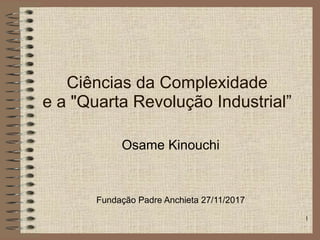 Ciências da Complexidade
e a "Quarta Revolução Industrial”
Osame Kinouchi
!
!
Fundação Padre Anchieta 27/11/2017
1
 