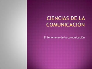 Ciencias de la comunicación El fenómeno de la comunicación 