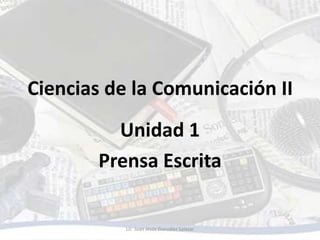 Ciencias de la Comunicación II
          Unidad 1
        Prensa Escrita

           Lic. Juan Jesús González Salazar
 