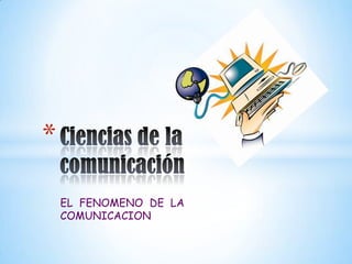 EL  FENOMENO  DE  LA COMUNICACION Ciencias de la comunicación 