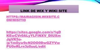 HTTPS://MAIRAGISIN.WIXSITE.C
OM/MISITIO
https://sites.google.com/s/1qD
KEwCVr0ALyYLFiNXV_DIUXm
JgVK5o-
/p/1m0yw9cN2OO0DwGZYVw
PU0eRLrn3z0uuL/edit
LINK DE WIX Y WIKI SITE
 