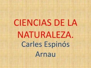 CIENCIAS DE LA
NATURALEZA.
Carles Espinós
Arnau
 