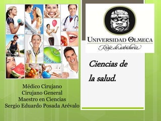 Ciencias de
la salud.
Médico Cirujano
Cirujano General
Maestro en Ciencias
Sergio Eduardo Posada Arévalo
 
