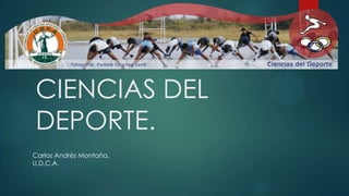 CIENCIAS DEL
DEPORTE.
Carlos Andrés Montaña.
U.D.C.A.
 