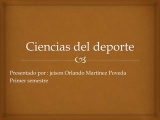 Presentado por : jeison Orlando Martínez Poveda
Primer semestre
 