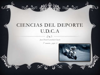 CIENCIAS DEL DEPORTE
U.D.C.A
Juan David Castañeda Chacón
1° semestre, grupo A
 