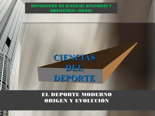 UNIVERSIDAD DE CIENCIAS APLICADAS Y
AMBIENTALES (UDCA)
CIENCIASCIENCIAS
DELDEL
DEPORTEDEPORTE
EL DEPORTE MODERNO
ORIGEN Y EVOLUCIÓN
 