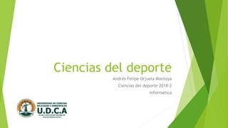 Ciencias del deporte
Andrés Felipe Orjuela Montoya
Ciencias del deporte 2018-2
informatica
 