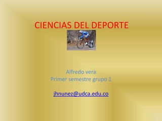CIENCIAS DEL DEPORTE
Alfredo vera
Primer semestre grupo 1
jhnunez@udca.edu.co
 