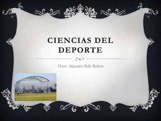 CIENCIAS DEL
DEPORTE
Oscar Alejandro Bello Beltrán
 