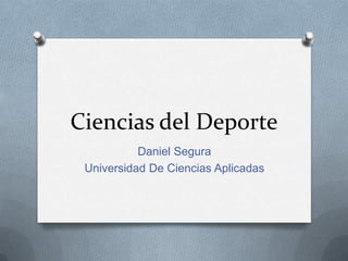 Ciencias del Deporte
Daniel Segura
Universidad De Ciencias Aplicadas
 