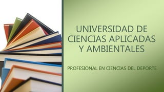 UNIVERSIDAD DE
CIENCIAS APLICADAS
Y AMBIENTALES
PROFESIONAL EN CIENCIAS DEL DEPORTE
 