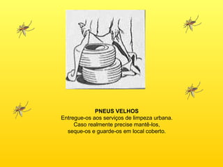 PNEUS VELHOS Entregue-os aos serviços de limpeza urbana. Caso realmente precise mantê-los, seque-os e guarde-os em local coberto. 