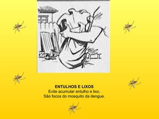 ENTULHOS E LIXOS Evite acumular entulho e lixo. São focos do mosquito da dengue. 