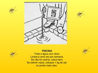 PISCINA Trate a água com cloro. Limpe-a uma vez por semana. Se não for usá-la, cubra bem. Se estiver vazia, coloque 1 kg de sal  no ponto mais raso.  
