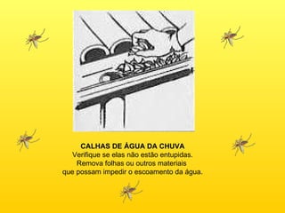 CALHAS DE ÁGUA DA CHUVA Verifique se elas não estão entupidas. Remova folhas ou outros materiais  que possam impedir o escoamento da água. 