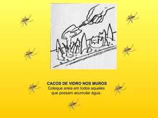 CACOS DE VIDRO NOS MUROS Coloque areia em todos aqueles  que possam acumular água.  