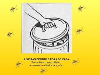 LIXEIRAS DENTRO E FORA DE CASA Feche bem o saco plástico  e mantenha a lixeira tampada.  