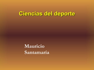 Ciencias del deporteCiencias del deporte
Mauricio
Santamaría
 