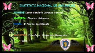 NOMBRE:Karen Yamileth Cardoza Cardoza
MATERIA: Ciencias Naturales
NIVEL: 1°Año de Bachillerato
SECCION: ¨B¨
MAESTRO: Julio Cesar Hernandez Hernandez
AÑO: 2016
INSTITUTO NACIONAL DE SAN RAFAEL
 