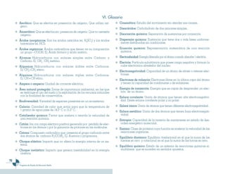 VI. Glosario
     Aeróbico: Que se efectúa en presencia de oxígeno. Que utiliza oxí-           Cinemática: Estudio del movimiento sin atender sus causas.
     geno.
                                                                                  Disacáridos: Carbohidrato de dos azúcares simples.
     Anaeróbico: Que se efectúa sin presencia de oxígeno. Que no necesita
      oxígeno.                                                                    Disociación química: Separación de sustancias por ionización.

     Ácidos inorgánicos: Son los ácidos oxácidos (ej. H2SO4) y los ácidos         Dispersión química: Sustancia que tiene dos o más fases uniforme-
     hidrácidos (ej. HCl).                                                         mente distribuidas sin combinarse.

     Ácidos orgánicos: Ácidos carboxílicos que tienen en su composición           Ecuación química: Representación matemática de una reacción
      un grupo –COOH. Ej. Ácido fórmico y ácido acético.                           química.

     Alcanos: Hidrocarburos con enlaces simples entre Carbono y                   Electroafinidad: Energía liberada por el átomo cuando absorbe 1 electrón.
     Carbono. Ej. CH3 - CH3 metano.                                               Electrón: Partícula subatómica que posee carga negativa y forman la
     Alquenos: Hidrocarburos con enlaces dobles entre Carbonos.                    nube electrónica alrededor del núcleo.
     Ej. CH2=CH2 eteno.                                                           Electronegatividad: Capacidad de un átomo de atraer o retener elec-
     Alquinos: Hidrocarburos con enlaces triples entre Carbonos.                   trones.
     Ej. CH CH etino.                                                             Electrones de valencia: Electrones libres en la última capa del átomo
     Ampere o amperio: Unidad de corriente eléctrica.                              y tienen la capacidad de combinarse o de enlazarse.

     Área natural protegida: Zonas de importancia ambiental, en las que           Energía de ionización: Energía que es capaz de desprender un elec-
      se restringe el uso del suelo y la explotación de los recursos naturales     trón de un átomo.
      con la finalidad de conservarlos.                                           Enlace covalente: Unión de átomos que tienen alta electronegativi-
     Biodiversidad: Variedad de especies presentes en un ecosistema.               dad. Existe enlace covalente polar y no polar.

     Caloría: Cantidad de calor que actúa para que la temperatura de              Enlace iónico: Unión de átomos que tienen diferente electronegatividad.
     1 gramo de agua pase de 14.5° C a 15.5° C.                                   Enlace metálico: Unión de dos átomos que tienen baja electronegati-
     Catalizador químico: Factor que acelera o retarda la velocidad de             vidad.
     una reacción química.                                                        Entropía: Capacidad de la materia de mantenerse en estado de des-
     Catión: Ión con carga eléctrica positiva generada por pérdida de elec-        orden energético molecular.
     trones en los átomos o por la ganancia de protones en las moléculas.         Enzima: Clase de proteína cuya función es acelerar la velocidad de las
     Cetona: Compuesto carbonílico que presenta el grupo carbonilo entre           reacciones orgánicas.
     dos átomos de carbono R1(CO)R2. Ej. Acetona o propanona.                     Equilibrio dinámico: Equilibrio traslacional en el que la suma de las
     Choque elástico: Impacto que no altera la energía interna de un sis-          fuerzas es cero y rotacional en el que la suma de las torcas es cero.
     tema.                                                                        Equilibrio químico: Estado de un sistema de reacciones químicas si-
     Choque inelástico: Impacto que genera inestabilidad en la energía             multáneas que se suceden en sentidos opuestos.
     cinética.

70
     Programa de Estudio de Educación Media
 