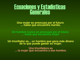 Ecuaciones y Estadísticas Generales Una mujer se preocupa por el futuro  ... hasta que encuentra marido.   Un hombre nunca se preocupa por el futuro  ... hasta que encuentra mujer.   Un triunfador es... un hombre que gana más dinero de lo que puede gastar su mujer.   Una triunfadora es ... la mujer que encuentra a ese hombre. 