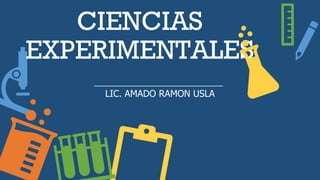 CIENCIAS
EXPERIMENTALES
LIC. AMADO RAMON USLA
 
