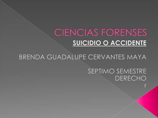 CIENCIAS FORENSES SUICIDIO O ACCIDENTE BRENDA GUADALUPE CERVANTES MAYA SEPTIMO SEMESTRE DERECHO r 
