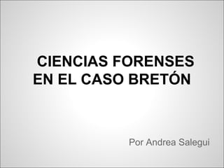 CIENCIAS FORENSES
EN EL CASO BRETÓN



          Por Andrea Salegui
 