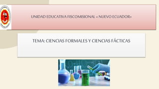 TEMA: CIENCIAS FORMALES Y CIENCIAS FÁCTICAS
UNIDAD EDUCATIVA FISCOMISIONAL « NUEVO ECUADOR»
 