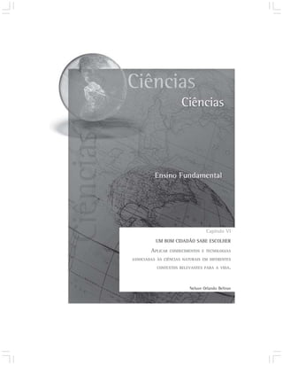 Capítulo VI
          UM BOM CIDADÃO SABE ESCOLHER

        APLICAR   CONHECIMENTOS E TECNOLOGIAS

ASSOCIADAS ÀS CIÊNCIAS NATURAIS EM DIFERENTES

           CONTEXTOS RELEVANTES PARA A VIDA.




                          Nelson Orlando Beltran
 