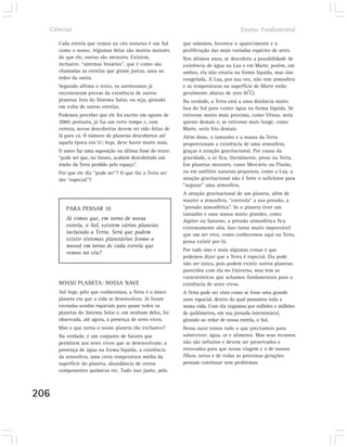Ciências                                                                            Ensino Fundamental

      Cada estrela que vemos no céu noturno é um Sol        que sabemos, favorece o aparecimento e a
      como o nosso. Algumas delas são muitos maiores        proliferação das mais variadas espécies de seres.
      do que ele, outras são menores. Existem,              Nos últimos anos, se descobriu a possibilidade de
      inclusive, “sistemas binários”, que é como são        existência de água na Lua e em Marte, porém, em
      chamadas as estrelas que giram juntas, uma ao         ambos, ela não estaria na forma líquida, mas sim
      redor da outra.                                       congelada. A Lua, por sua vez, não tem atmosfera
      Segundo afirma o texto, os astrônomos já              e as temperaturas na superfície de Marte estão
                                                                                         o
      encontraram provas da existência de outros            geralmente abaixo de zero (0 C).
      planetas fora do Sistema Solar, ou seja, girando      Na verdade, a Terra está a uma distância muito
      em volta de outras estrelas.                          boa do Sol para conter água na forma líquida. Se
      Podemos perceber que ele foi escrito em agosto de     estivesse muito mais próxima, como Vênus, seria
      2000; portanto, já faz um certo tempo e, com          quente demais e, se estivesse mais longe, como
      certeza, novas descobertas devem ter sido feitas de   Marte, seria frio demais.
      lá para cá. O número de planetas descobertos até      Além disso, o tamanho e a massa da Terra
      aquela época era 51; hoje, deve haver muito mais.     proporcionam a existência de uma atmosfera,
      O autor faz uma suposição na última frase do texto:   graças à atração gravitacional. Por causa da
      “pode ser que, no futuro, acabem descobrindo um       gravidade, o ar fica, literalmente, preso na Terra.
      irmão da Terra perdido pelo espaço”.                  Em planetas menores, como Mercúrio ou Plutão,
      Por que ele diz “pode ser”? O que faz a Terra ser     ou em satélites naturais pequenos, como a Lua, a
      tão “especial”?                                       atração gravitacional não é forte o suficiente para
                                                            “segurar” uma atmosfera.
                                                            A atração gravitacional de um planeta, além de
                                                            manter a atmosfera, “controla” a sua pressão, a
         PARA PENSAR 10                                     “pressão atmosférica”. Se o planeta tiver um
                                                            tamanho e uma massa muito grandes, como
         Já vimos que, em torno de nossa                    Júpiter ou Saturno, a pressão atmosférica fica
         estrela, o Sol, existem vários planetas            extremamente alta. Isso torna muito improvável
         incluindo a Terra. Será que podem                  que um ser vivo, como conhecemos aqui na Terra,
         existir sistemas planetários (como o               possa existir por lá.
         nosso) em torno de cada estrela que
                                                            Por tudo isso e mais algumas coisas é que
         vemos no céu?
                                                            podemos dizer que a Terra é especial. Ela pode
                                                            não ser única, pois podem existir outros planetas
                                                            parecidos com ela no Universo, mas tem as
                                                            características que achamos fundamentais para a
      NOSSO PLANETA: NOSSA NAVE                             existência de seres vivos.
      Até hoje, pelo que conhecemos, a Terra é o único      A Terra pode ser vista como se fosse uma grande
      planeta em que a vida se desenvolveu. Já foram        nave espacial, dentro da qual passamos toda a
      enviadas sondas espaciais para quase todos os         nossa vida. Com ela viajamos por milhões e milhões
      planetas do Sistema Solar e, em nenhum deles, foi     de quilômetros, em sua jornada interminável,
      observada, até agora, a presença de seres vivos.      girando ao redor de nossa estrela, o Sol.
      Mas o que torna o nosso planeta tão exclusivo?        Nessa nave temos tudo o que precisamos para
      Na verdade, é um conjunto de fatores que              sobreviver: água, ar e alimento. Mas seus recursos
      permitem aos seres vivos que se desenvolvam: a        não são infinitos e devem ser preservados e
      presença de água na forma líquida, a existência       renovados para que nossa viagem e a de nossos
      da atmosfera, uma certa temperatura média da          filhos, netos e de todas as próximas gerações
      superfície do planeta, abundância de certos           possam continuar sem problemas.
      componentes químicos etc. Tudo isso junto, pelo



206
 