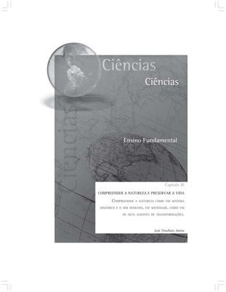 Capítulo III
COMPREENDER A NATUREZA E PRESERVAR A VIDA

      COMPREENDER   A NATUREZA COMO UM SISTEMA

DINÂMICO E O SER HUMANO, EM SOCIEDADE, COMO UM

            DE SEUS AGENTES DE TRANSFORMAÇÕES.




                              José Trivellato Júnior
 