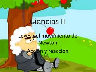 Ciencias II
Leyes del movimiento de
Newton
Acción y reacción
 