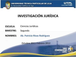 INVESTIGACIÓN JURÍDICA ESCUELA : NOMBRES: Ciencias Jurídicas Ab. Patricio Rivas Rodríguez BIMESTRE: Segundo Octubre 2011-Febrero 2012 