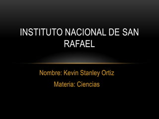 Nombre: Kevin Stanley Ortiz
Materia: Ciencias
INSTITUTO NACIONAL DE SAN
RAFAEL
 
