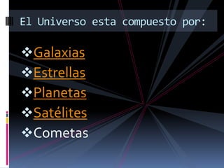 Galaxias
Estrellas
Planetas
Satélites
Cometas
El Universo esta compuesto por:
 