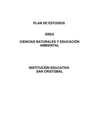 PLAN DE ESTUDIOS
ÁREA
CIENCIAS NATURALES Y EDUCACIÓN
AMBIENTAL
INSTITUCIÓN EDUCATIVA
SAN CRISTOBAL
 