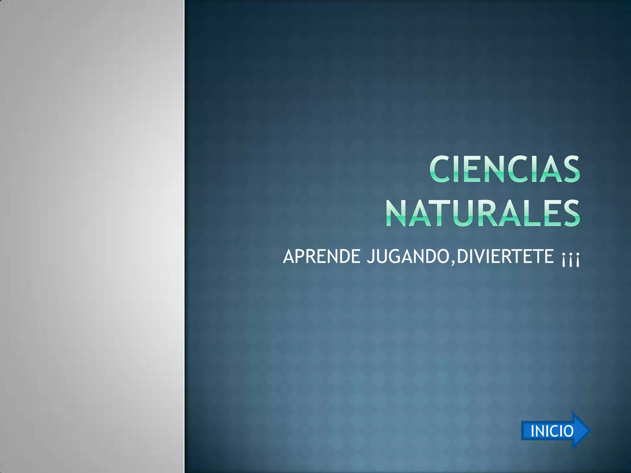 Ciencias naturales APRENDE JUGANDO,DIVIERTETE ¡¡¡INICIO