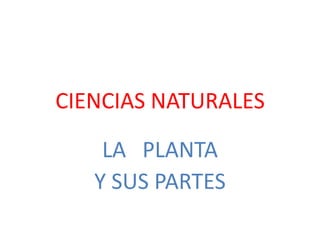 CIENCIAS NATURALES

    LA PLANTA
   Y SUS PARTES
 