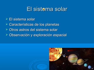 El sistema solar
   El sistema solar
   Características de los planetas
   Otros astros del sistema solar
   Observación y exploración espacial
 