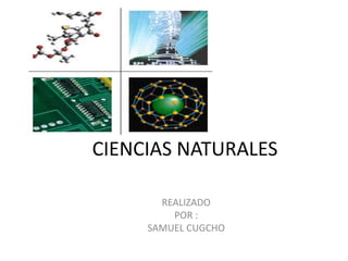 CIENCIAS NATURALES

       REALIZADO
         POR :
     SAMUEL CUGCHO
 