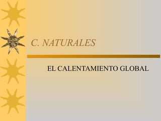 C. NATURALES
EL CALENTAMIENTO GLOBAL
 
