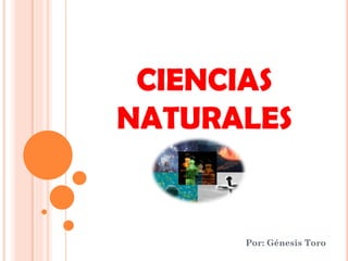 CIENCIAS
NATURALES
Por: Génesis Toro
 