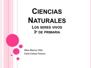 CIENCIAS
NATURALES
LOS SERES VIVOS
3º DE PRIMARIA
Alba Blanco Villa
Celia Cañas Panero
 